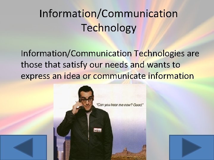 Information/Communication Technology Information/Communication Technologies are those that satisfy our needs and wants to express