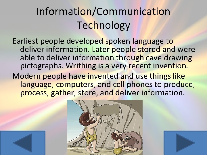 Information/Communication Technology Earliest people developed spoken language to deliver information. Later people stored and