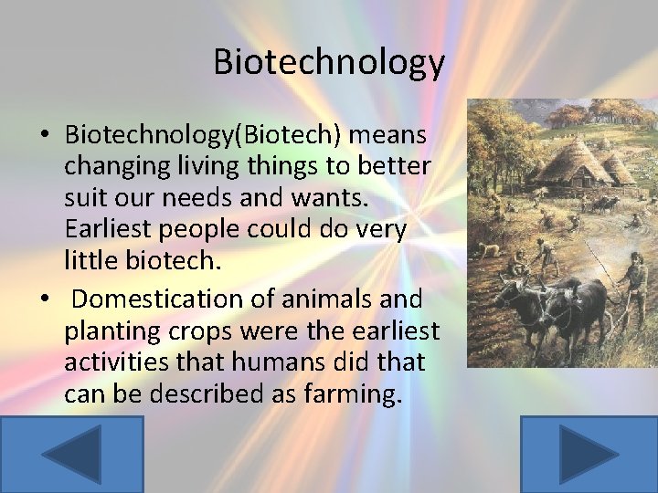 Biotechnology • Biotechnology(Biotech) means changing living things to better suit our needs and wants.