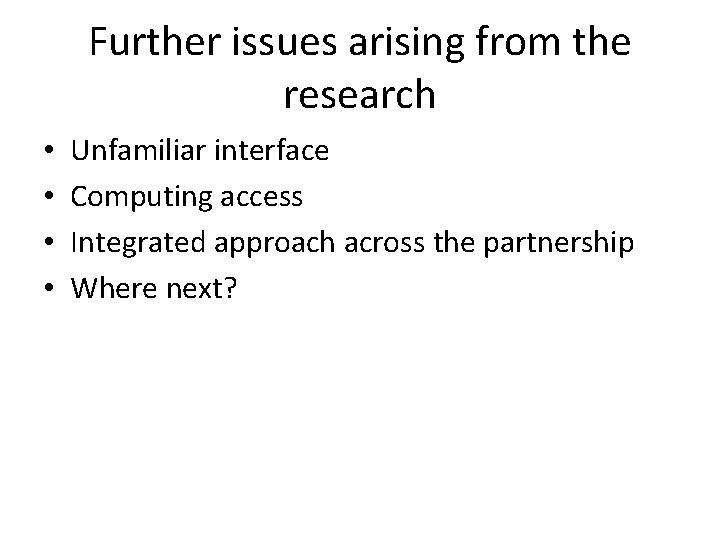 Further issues arising from the research • • Unfamiliar interface Computing access Integrated approach