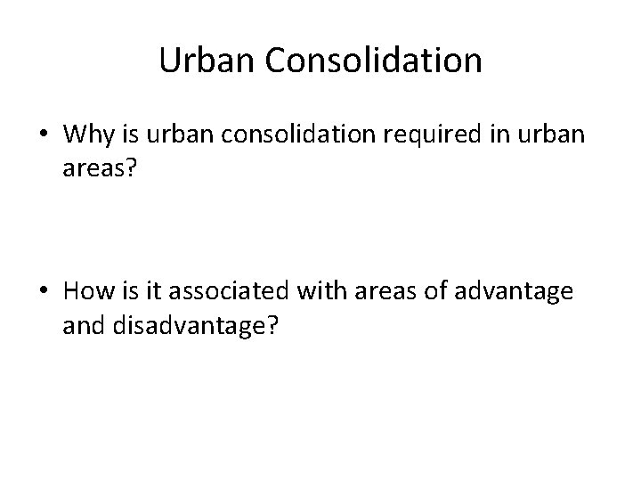 Urban Consolidation • Why is urban consolidation required in urban areas? • How is