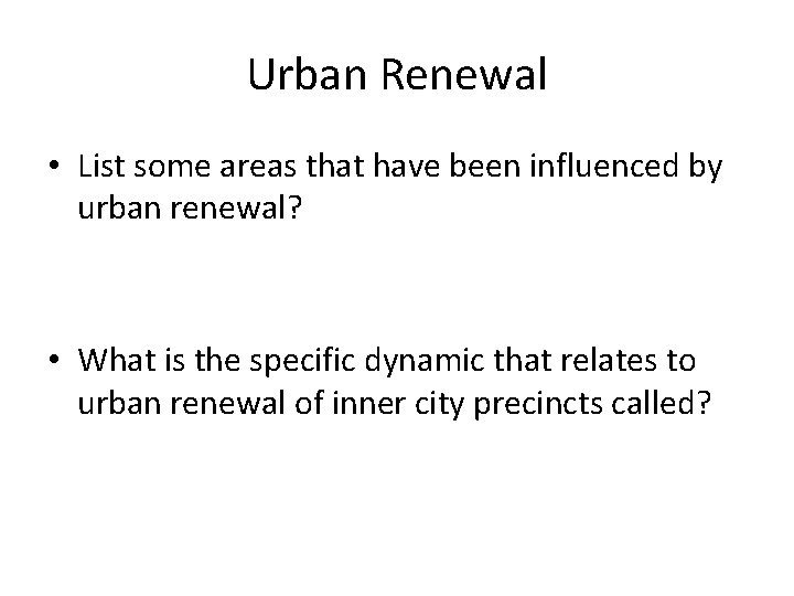 Urban Renewal • List some areas that have been influenced by urban renewal? •