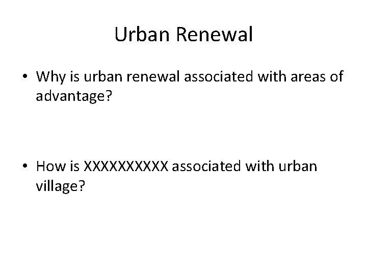 Urban Renewal • Why is urban renewal associated with areas of advantage? • How