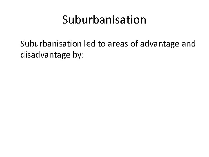 Suburbanisation led to areas of advantage and disadvantage by: 