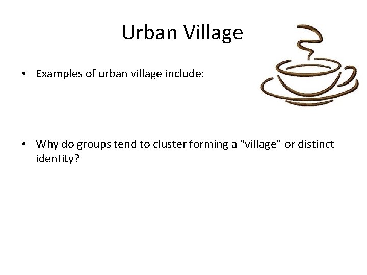 Urban Village • Examples of urban village include: • Why do groups tend to