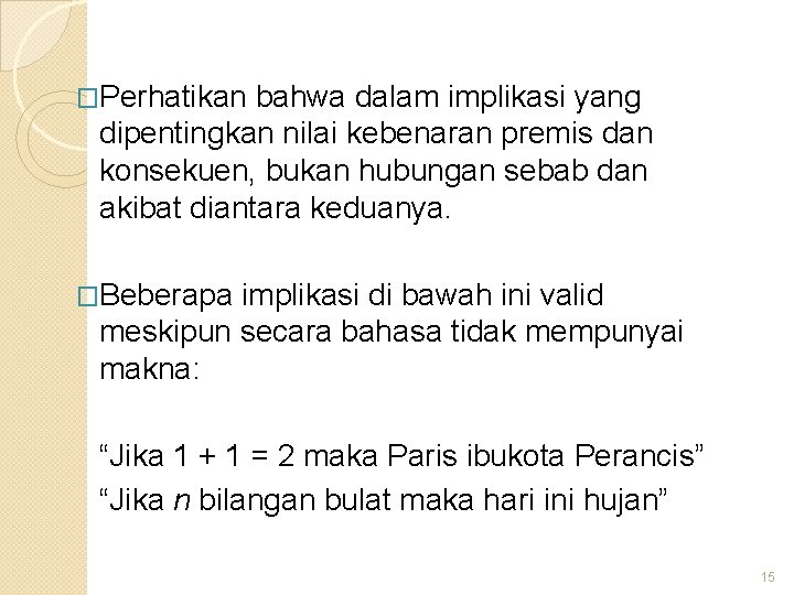 �Perhatikan bahwa dalam implikasi yang dipentingkan nilai kebenaran premis dan konsekuen, bukan hubungan sebab