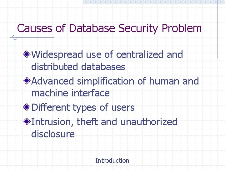 Causes of Database Security Problem Widespread use of centralized and distributed databases Advanced simplification