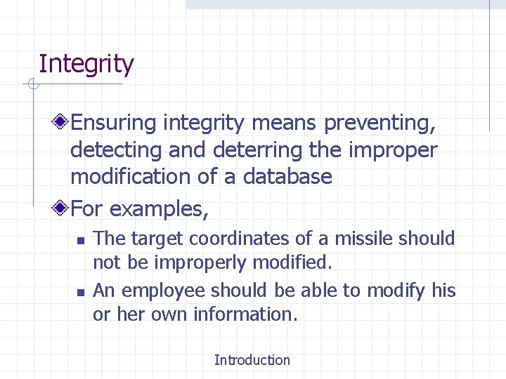 Integrity Ensuring integrity means preventing, detecting and deterring the improper modification of a database