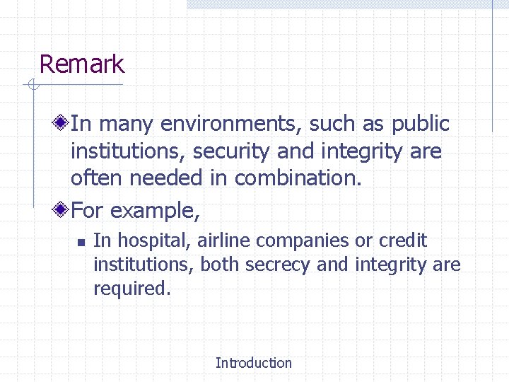 Remark In many environments, such as public institutions, security and integrity are often needed