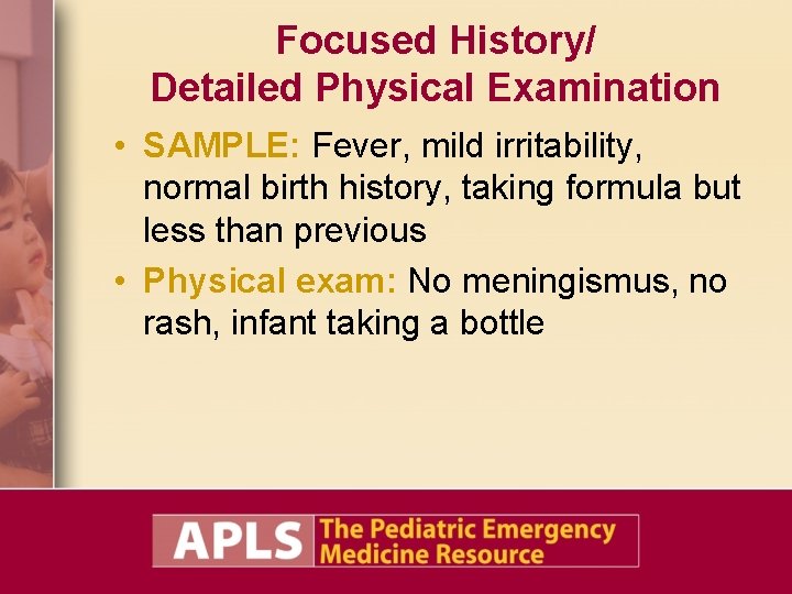 Focused History/ Detailed Physical Examination • SAMPLE: Fever, mild irritability, normal birth history, taking