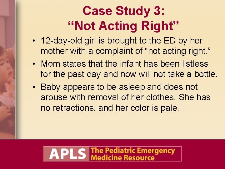 Case Study 3: “Not Acting Right” • 12 -day-old girl is brought to the