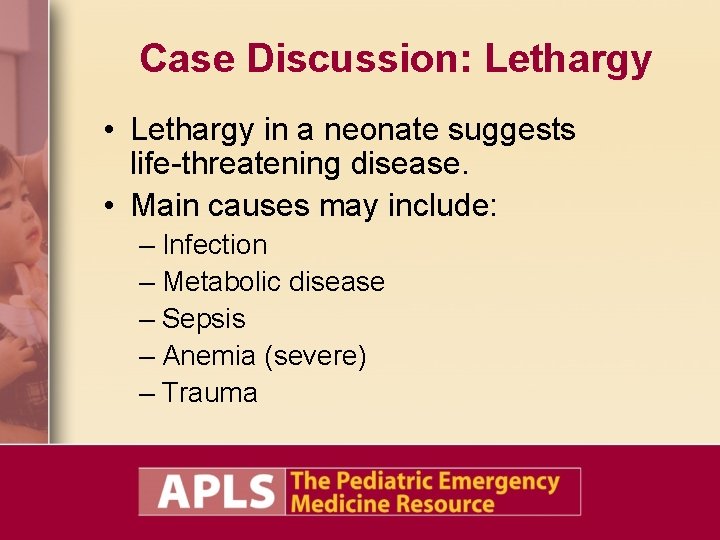 Case Discussion: Lethargy • Lethargy in a neonate suggests life-threatening disease. • Main causes