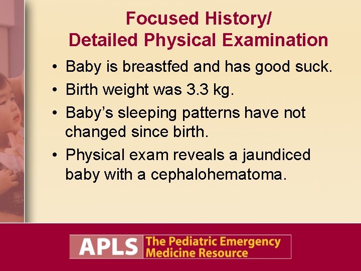 Focused History/ Detailed Physical Examination • Baby is breastfed and has good suck. •