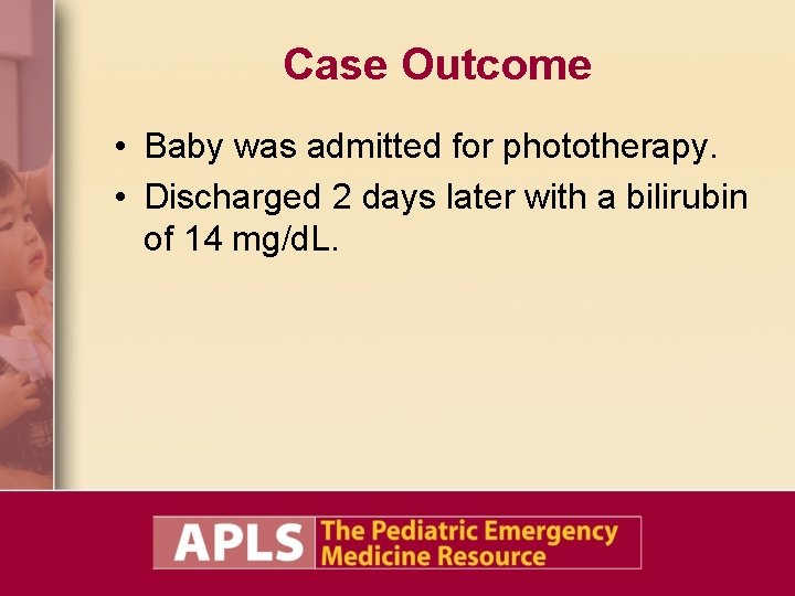 Case Outcome • Baby was admitted for phototherapy. • Discharged 2 days later with