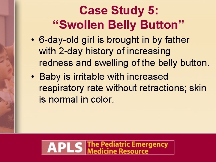 Case Study 5: “Swollen Belly Button” • 6 -day-old girl is brought in by
