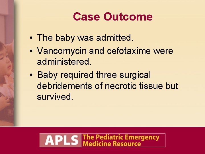 Case Outcome • The baby was admitted. • Vancomycin and cefotaxime were administered. •