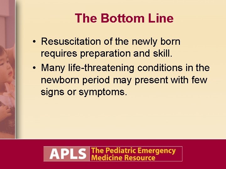 The Bottom Line • Resuscitation of the newly born requires preparation and skill. •