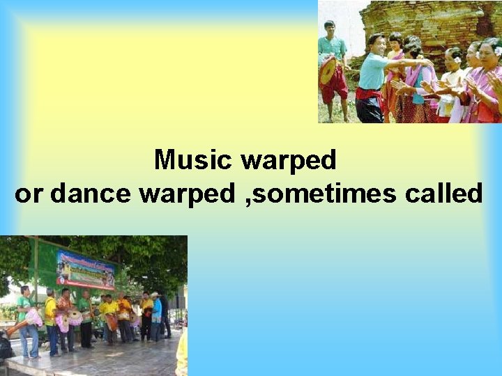 Music warped or dance warped , sometimes called 