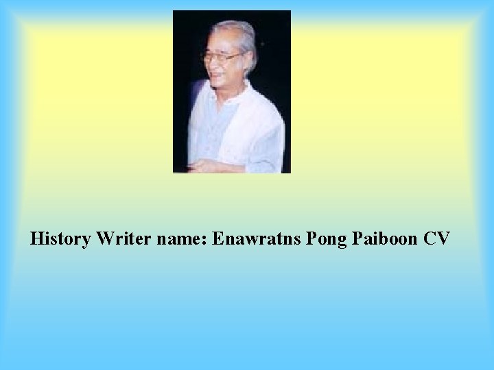 History Writer name: Enawratns Pong Paiboon CV 
