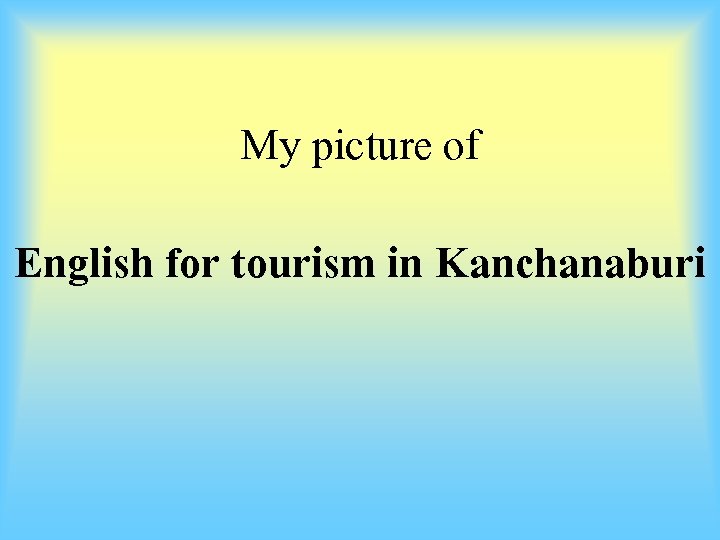 My picture of English for tourism in Kanchanaburi 