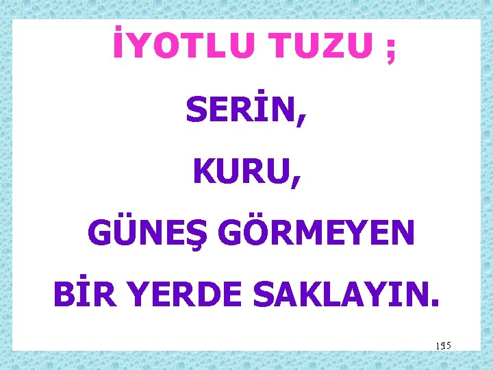 İYOTLU TUZU ; SERİN, KURU, GÜNEŞ GÖRMEYEN BİR YERDE SAKLAYIN. 1515 