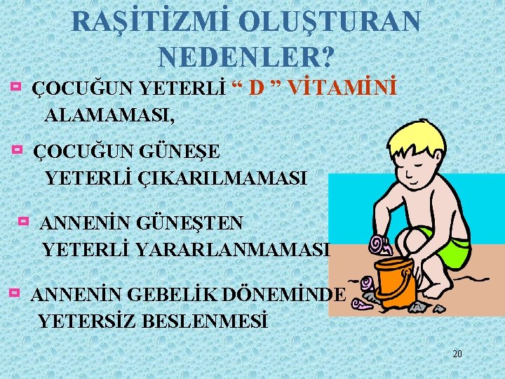 RAŞİTİZMİ OLUŞTURAN NEDENLER? ù ÇOCUĞUN YETERLİ “ D ” VİTAMİNİ ALAMAMASI, ù ÇOCUĞUN GÜNEŞE