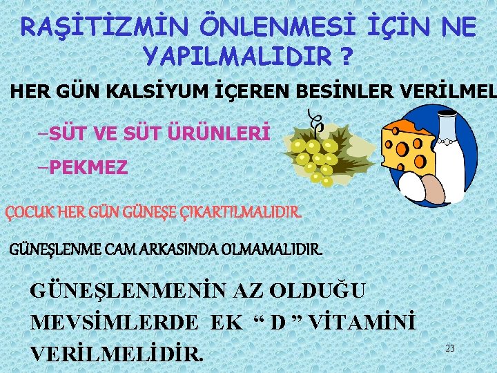 RAŞİTİZMİN ÖNLENMESİ İÇİN NE YAPILMALIDIR ? HER GÜN KALSİYUM İÇEREN BESİNLER VERİLMEL –SÜT VE