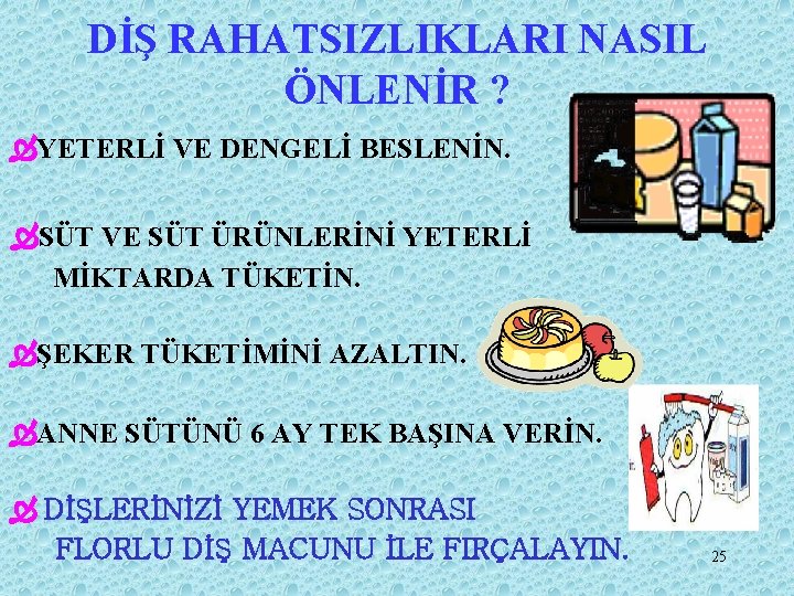 DİŞ RAHATSIZLIKLARI NASIL ÖNLENİR ? ÒYETERLİ VE DENGELİ BESLENİN. ÒSÜT VE SÜT ÜRÜNLERİNİ YETERLİ
