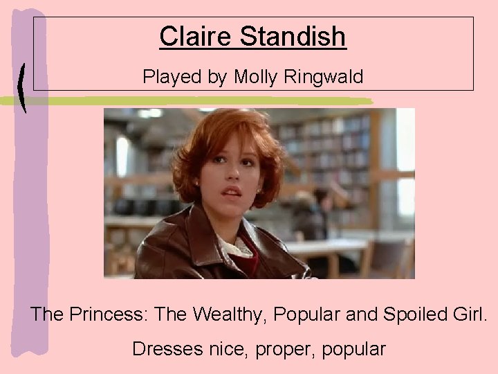 Claire Standish Played by Molly Ringwald The Princess: The Wealthy, Popular and Spoiled Girl.