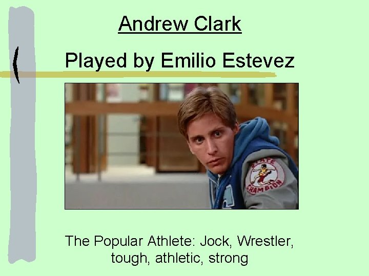 Andrew Clark Played by Emilio Estevez The Popular Athlete: Jock, Wrestler, tough, athletic, strong