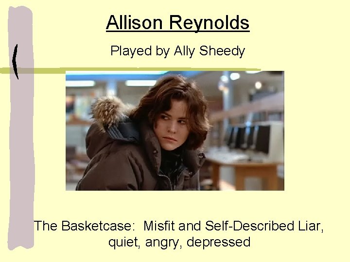 Allison Reynolds Played by Ally Sheedy The Basketcase: Misfit and Self-Described Liar, quiet, angry,