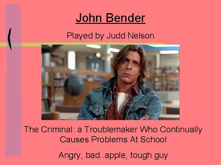 John Bender Played by Judd Nelson The Criminal: a Troublemaker Who Continually Causes Problems