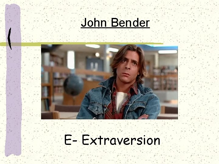 John Bender E- Extraversion 