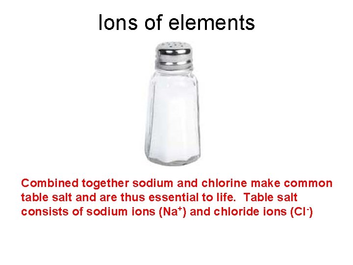 Ions of elements Combined together sodium and chlorine make common table salt and are