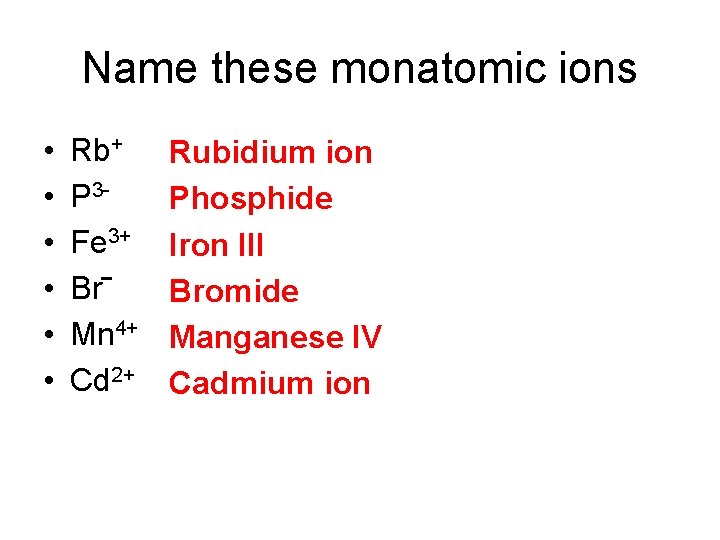 Name these monatomic ions • • • Rb+ P 3 Fe 3+ Br‾ Mn