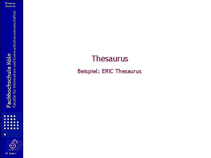 Fakultät für Informations-und Kommunikationswissenschaften Fachhochschule Köln Thesaurus: Startseite W. Gödert Thesaurus Beispiel: ERIC Thesaurus Fakultät für Informations-und Kommunikationswissenschaften Fachhochschule Köln Thesaurus: Startseite W. Gödert Thesaurus Beispiel: ERIC Thesaurus