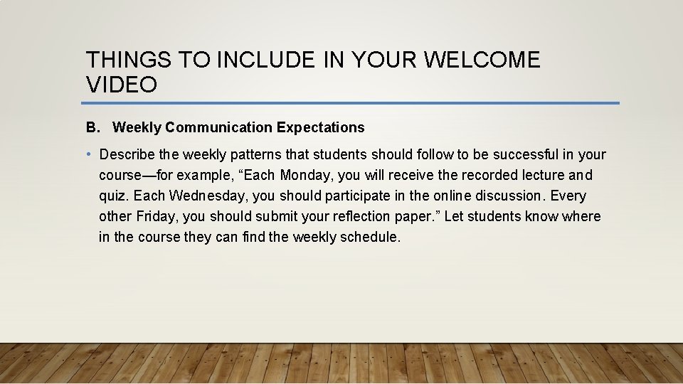 THINGS TO INCLUDE IN YOUR WELCOME VIDEO B. Weekly Communication Expectations • Describe the