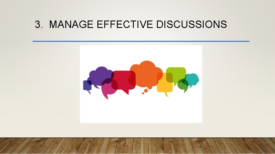 3. MANAGE EFFECTIVE DISCUSSIONS 