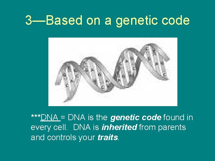 3—Based on a genetic code ***DNA = DNA is the genetic code found in