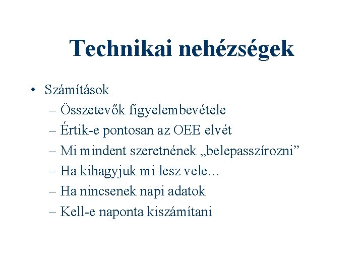 Technikai nehézségek • Számítások – Összetevők figyelembevétele – Értik-e pontosan az OEE elvét –