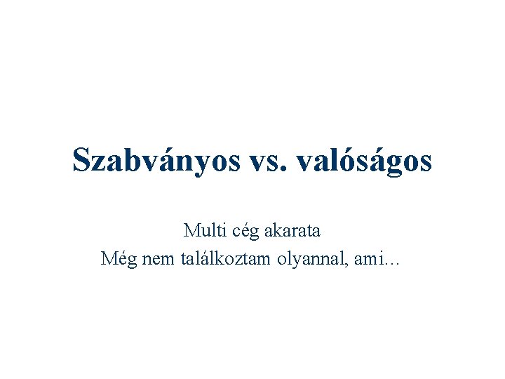 Szabványos vs. valóságos Multi cég akarata Még nem találkoztam olyannal, ami… 