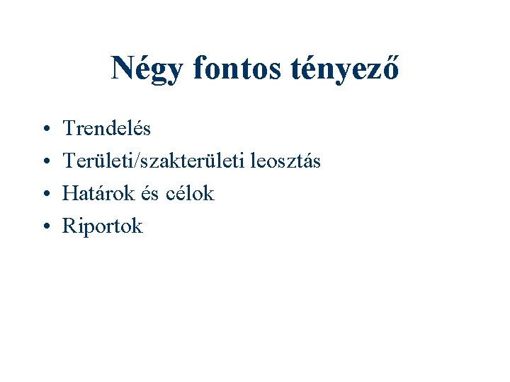 Négy fontos tényező • • Trendelés Területi/szakterületi leosztás Határok és célok Riportok 