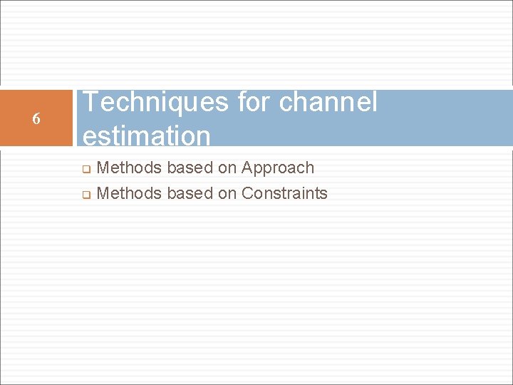 6 Techniques for channel estimation Methods based on Approach q Methods based on Constraints