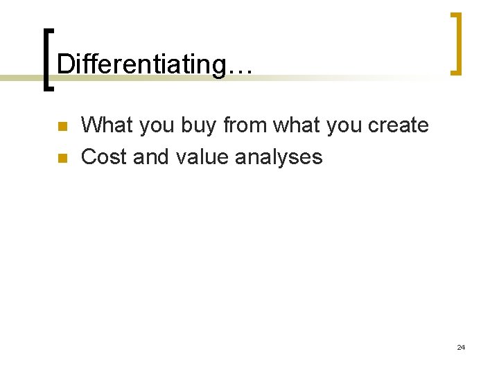 Differentiating… n n What you buy from what you create Cost and value analyses