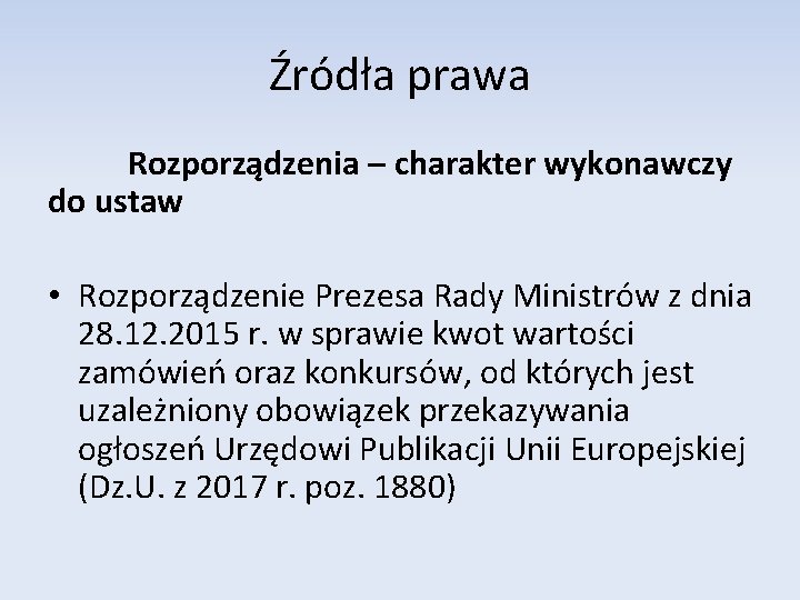 Źródła prawa Rozporządzenia – charakter wykonawczy do ustaw • Rozporządzenie Prezesa Rady Ministrów z