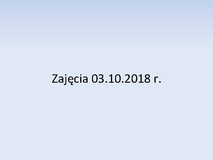 Zajęcia 03. 10. 2018 r. 