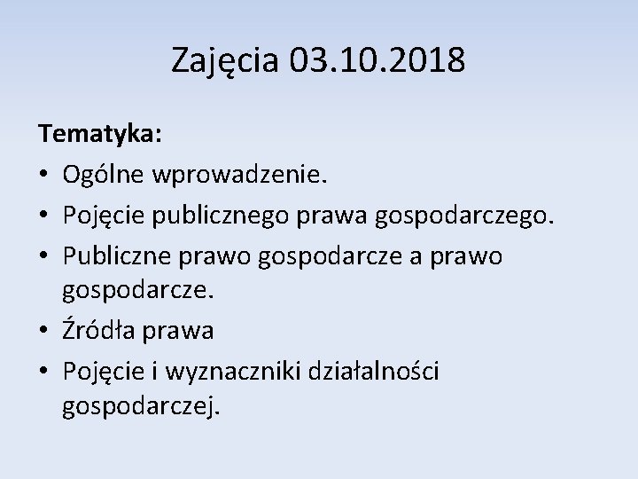 Zajęcia 03. 10. 2018 Tematyka: • Ogólne wprowadzenie. • Pojęcie publicznego prawa gospodarczego. •