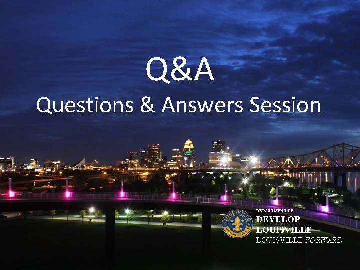 Q&A Questions & Answers Session DEPARTMENT OF DEVELOP LOUISVILLE FORWARD 
