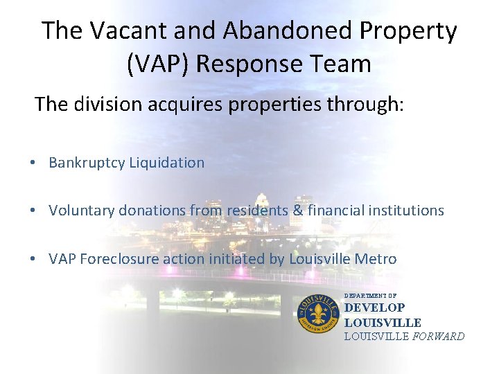 The Vacant and Abandoned Property (VAP) Response Team The division acquires properties through: •