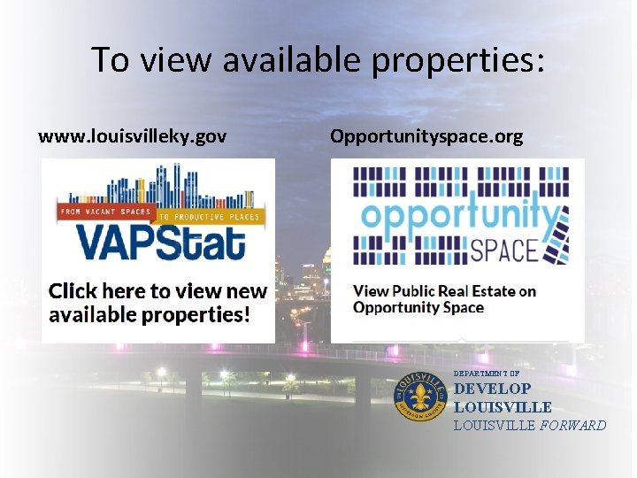 To view available properties: www. louisvilleky. gov Opportunityspace. org DEPARTMENT OF DEVELOP LOUISVILLE FORWARD